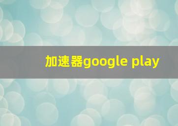 加速器google play